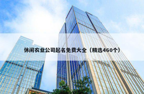 休闲农业公司起名免费大全（精选460个）