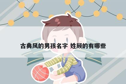 古典风的男孩名字 姓顾的有哪些