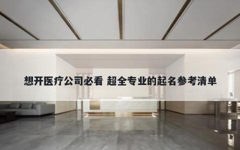 想开医疗公司必看 超全专业的起名参考清单