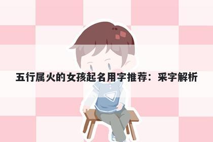 五行属火的女孩起名用字推荐：采字解析