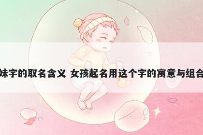 妹字的取名含义 女孩起名用这个字的寓意与组合