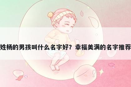 姓杨的男孩叫什么名字好？幸福美满的名字推荐