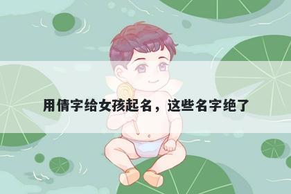 用倩字给女孩起名，这些名字绝了