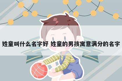 姓童叫什么名字好 姓童的男孩寓意满分的名字