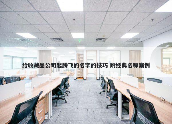 给收藏品公司起腾飞的名字的技巧 附经典名称案例