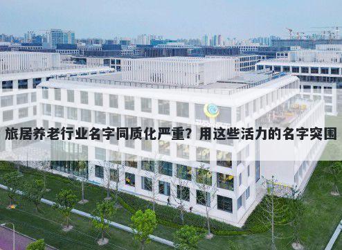 旅居养老行业名字同质化严重？用这些活力的名字突围