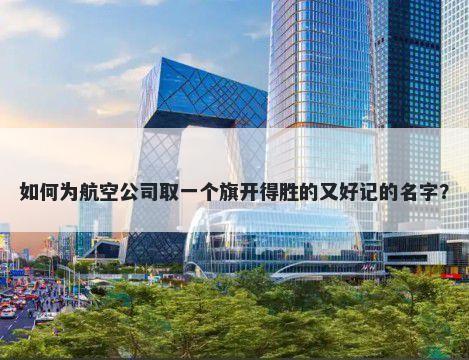 如何为航空公司取一个旗开得胜的又好记的名字？