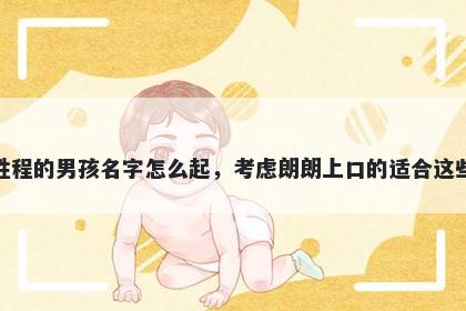姓程的男孩名字怎么起，考虑朗朗上口的适合这些
