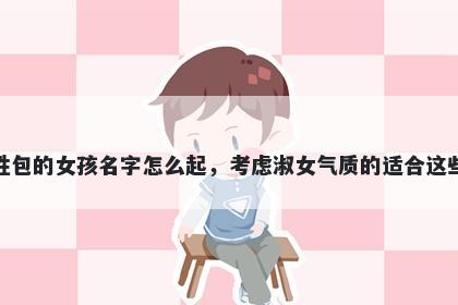姓包的女孩名字怎么起，考虑淑女气质的适合这些