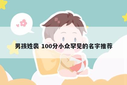 男孩姓裴 100分小众罕见的名字推荐