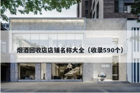 烟酒回收店店铺名称大全（收录590个）