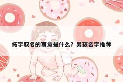 拓字取名的寓意是什么？男孩名字推荐