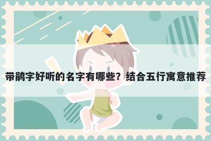 带鹃字好听的名字有哪些？结合五行寓意推荐