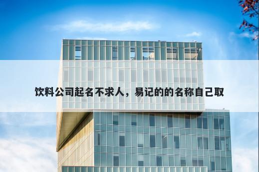 饮料公司起名不求人，易记的的名称自己取