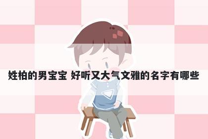 姓柏的男宝宝 好听又大气文雅的名字有哪些