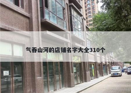 气吞山河的店铺名字大全310个