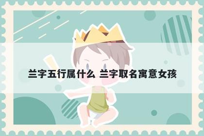 兰字五行属什么 兰字取名寓意女孩