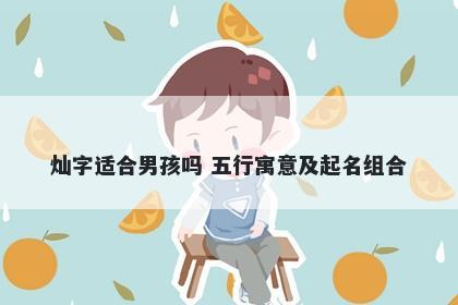 灿字适合男孩吗 五行寓意及起名组合