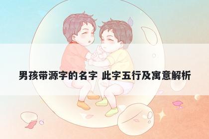 男孩带源字的名字 此字五行及寓意解析