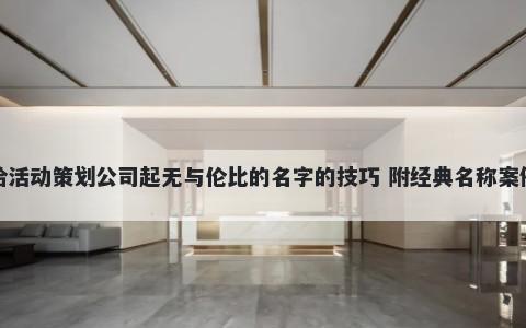 给活动策划公司起无与伦比的名字的技巧 附经典名称案例