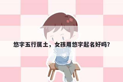 悠字五行属土，女孩用悠字起名好吗？