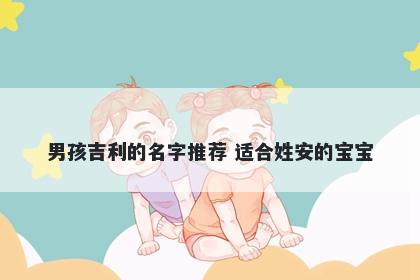 男孩吉利的名字推荐 适合姓安的宝宝