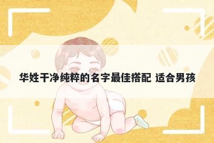 华姓干净纯粹的名字最佳搭配 适合男孩