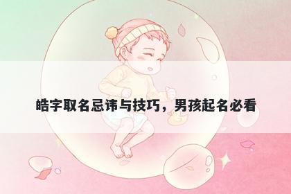 皓字取名忌讳与技巧，男孩起名必看