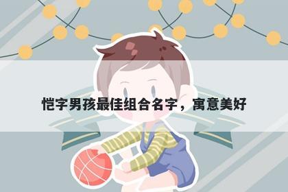恺字男孩最佳组合名字，寓意美好