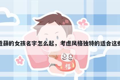 姓薛的女孩名字怎么起，考虑风格独特的适合这些