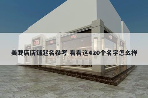 美睫店店铺起名参考 看看这420个名字怎么样