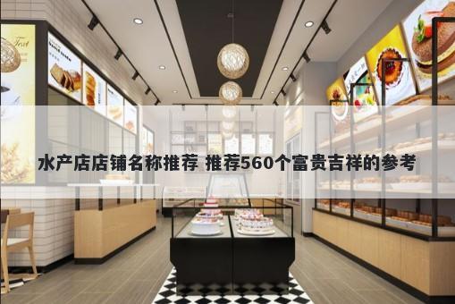 水产店店铺名称推荐 推荐560个富贵吉祥的参考