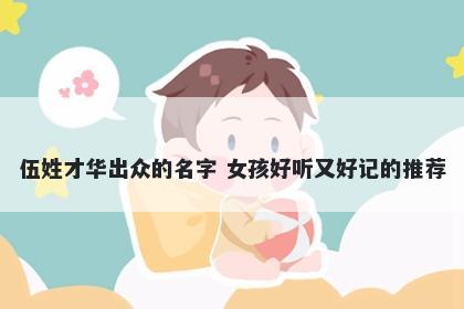 伍姓才华出众的名字 女孩好听又好记的推荐