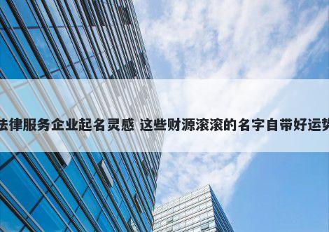 法律服务企业起名灵感 这些财源滚滚的名字自带好运势