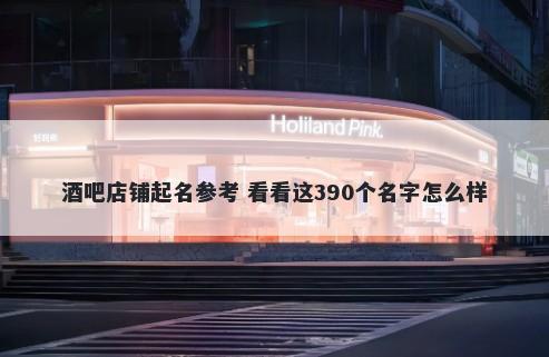 酒吧店铺起名参考 看看这390个名字怎么样