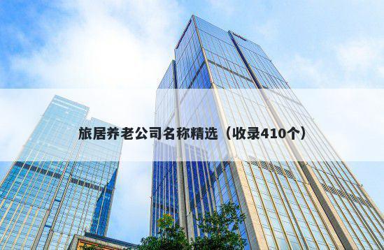 旅居养老公司名称精选（收录410个）