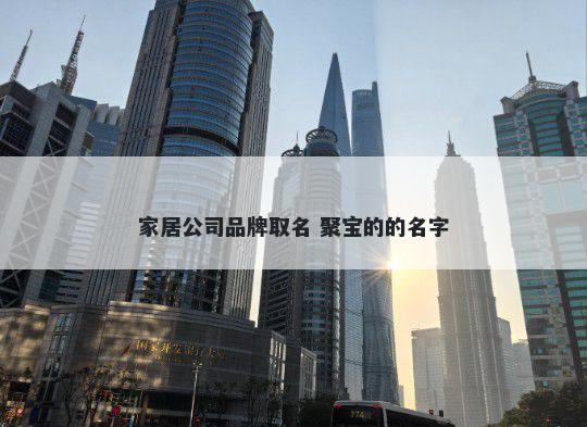家居公司品牌取名 聚宝的的名字