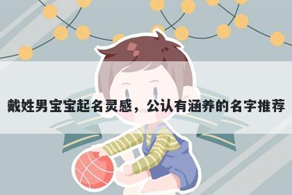 戴姓男宝宝起名灵感，公认有涵养的名字推荐