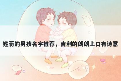 姓蒋的男孩名字推荐，吉利的朗朗上口有诗意