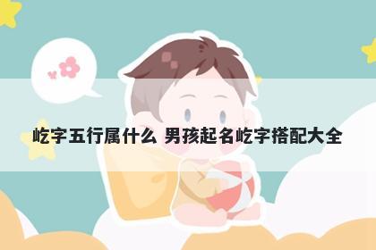 屹字五行属什么 男孩起名屹字搭配大全