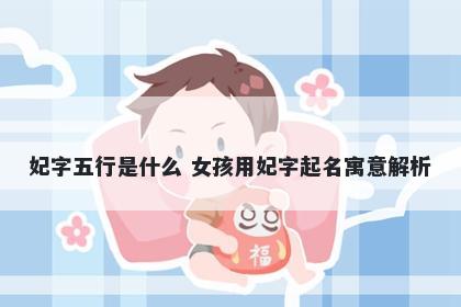 妃字五行是什么 女孩用妃字起名寓意解析