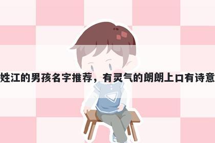 姓江的男孩名字推荐，有灵气的朗朗上口有诗意