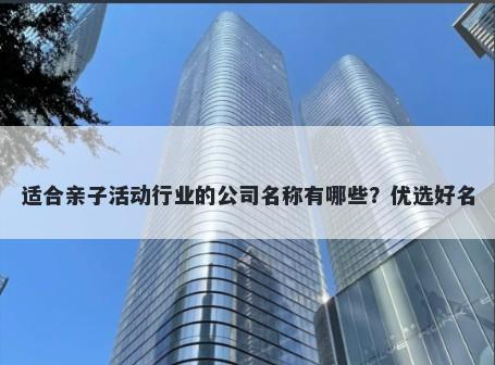 适合亲子活动行业的公司名称有哪些？优选好名