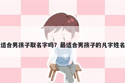 凡字适合男孩子取名字吗？最适合男孩子的凡字姓名大全