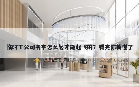 临时工公司名字怎么起才能起飞的？看完你就懂了