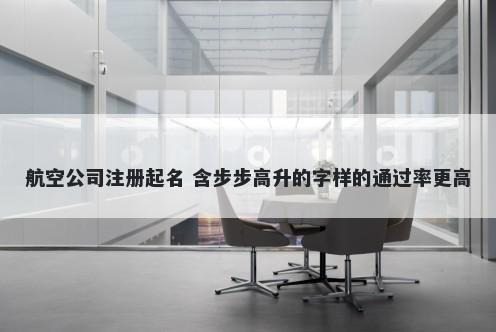 航空公司注册起名 含步步高升的字样的通过率更高