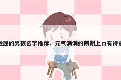 姓屈的男孩名字推荐，元气满满的朗朗上口有诗意