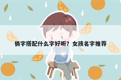 俏字搭配什么字好听？女孩名字推荐