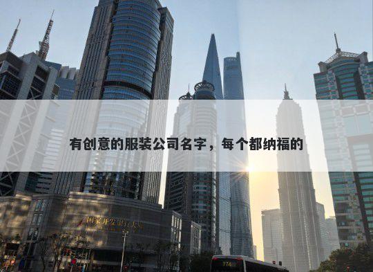 有创意的服装公司名字，每个都纳福的