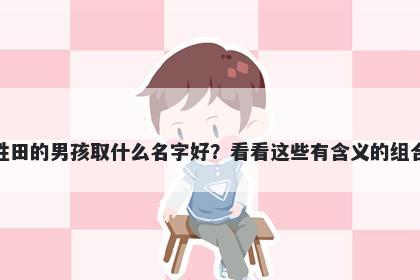 姓田的男孩取什么名字好？看看这些有含义的组合